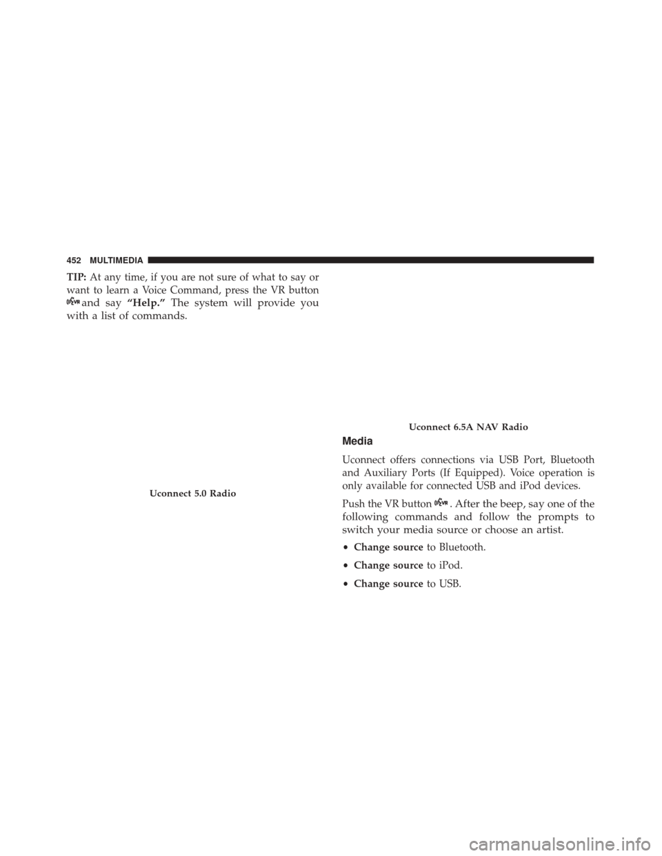 FIAT 500X 2014 2.G Owners Manual TIP:At any time, if you are not sure of what to say or
want to learn a Voice Command, press the VR button
and say “Help.”The system will provide you
with a list of commands.
Media
Uconnect offers 