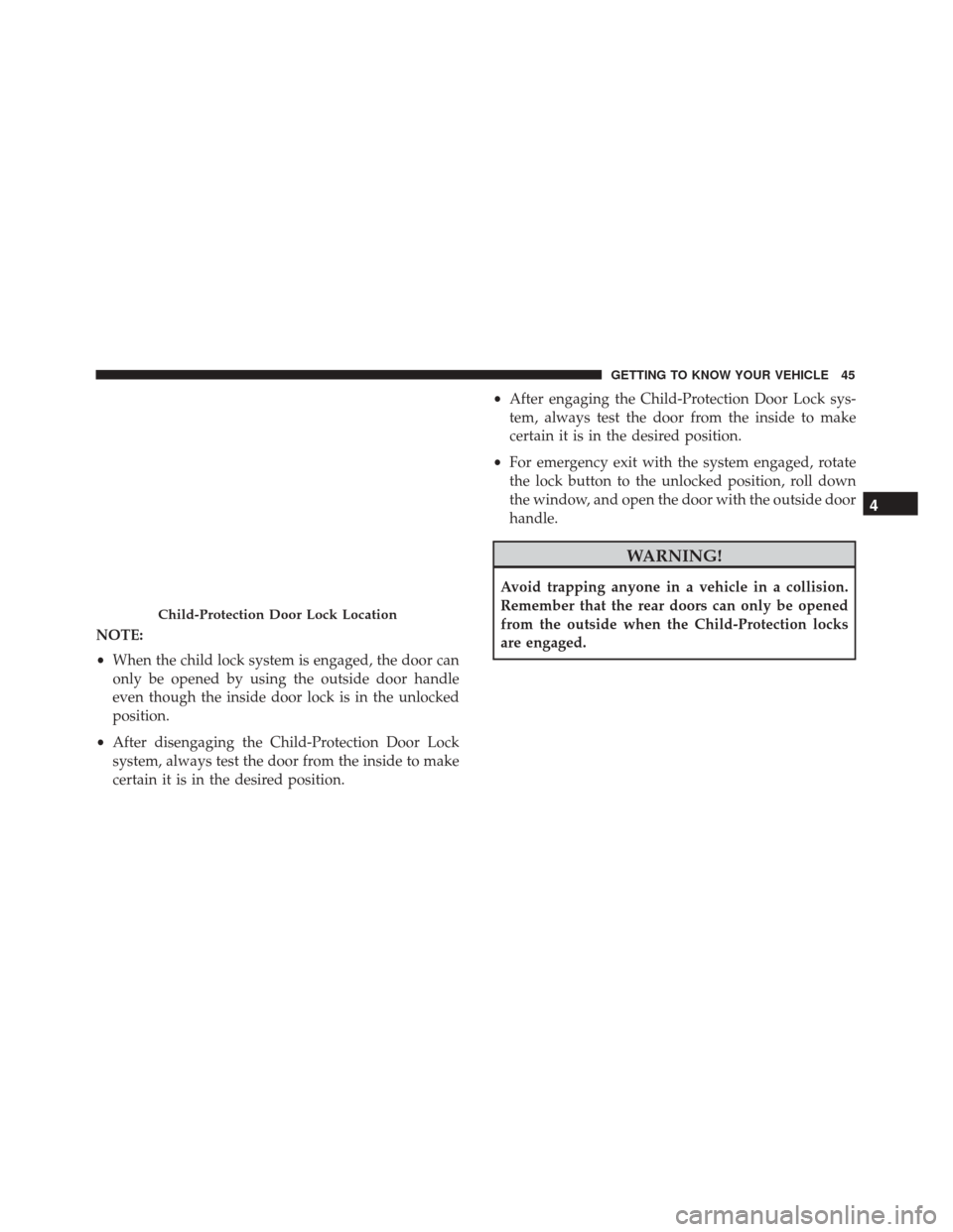 FIAT 500X 2014 2.G Service Manual NOTE:
•When the child lock system is engaged, the door can
only be opened by using the outside door handle
even though the inside door lock is in the unlocked
position.
• After disengaging the Chi