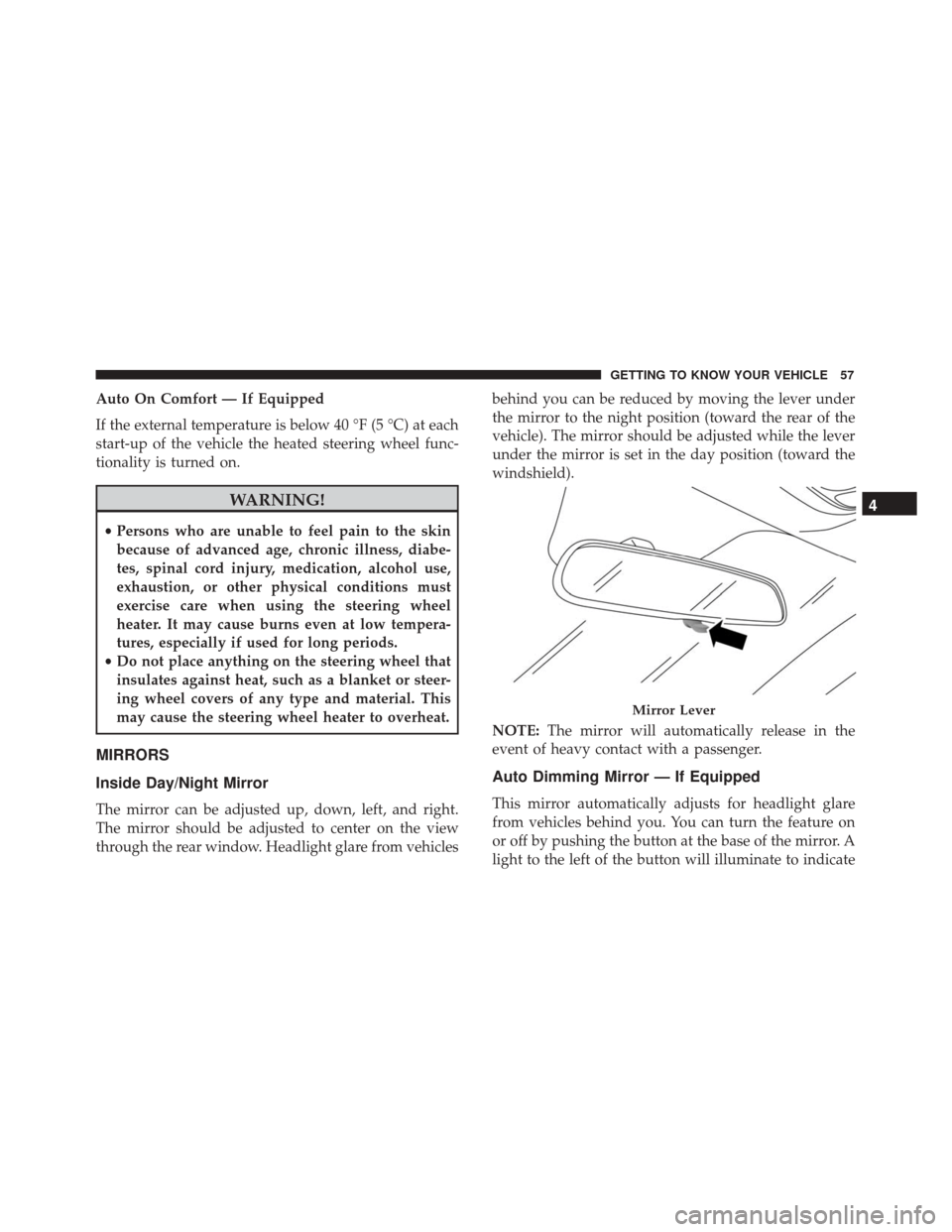 FIAT 500X 2014 2.G Owners Manual Auto On Comfort — If Equipped
If the external temperature is below 40 °F (5 °C) at each
start-up of the vehicle the heated steering wheel func-
tionality is turned on.
WARNING!
•Persons who are 