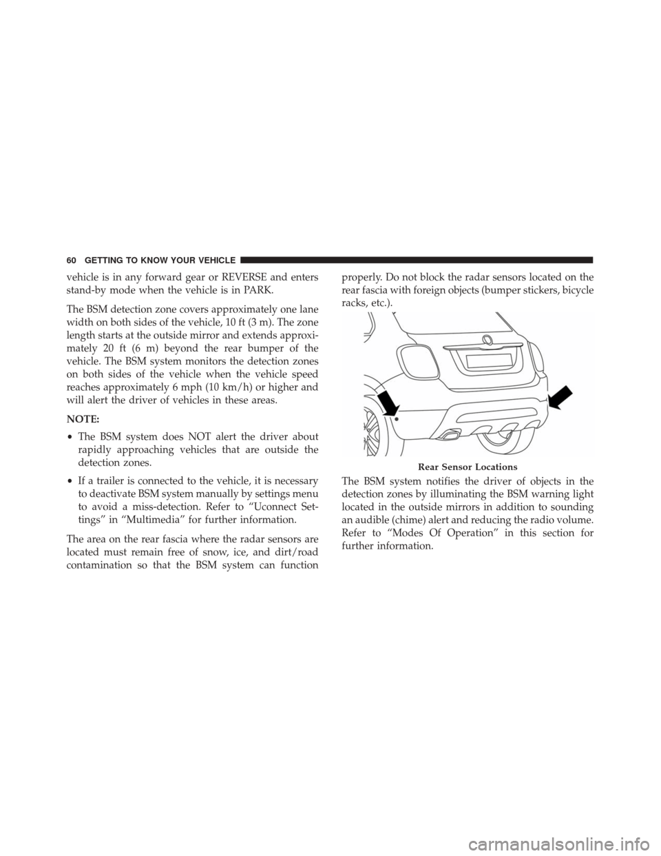 FIAT 500X 2014 2.G Owners Manual vehicle is in any forward gear or REVERSE and enters
stand-by mode when the vehicle is in PARK.
The BSM detection zone covers approximately one lane
width on both sides of the vehicle, 10 ft (3 m). Th