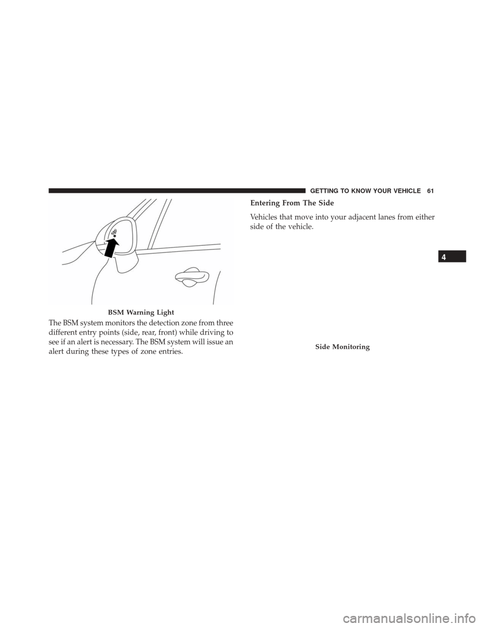 FIAT 500X 2014 2.G Repair Manual The BSM system monitors the detection zone from three
different entry points (side, rear, front) while driving to
see if an alert is necessary. The BSM system will issue an
alert during these types of