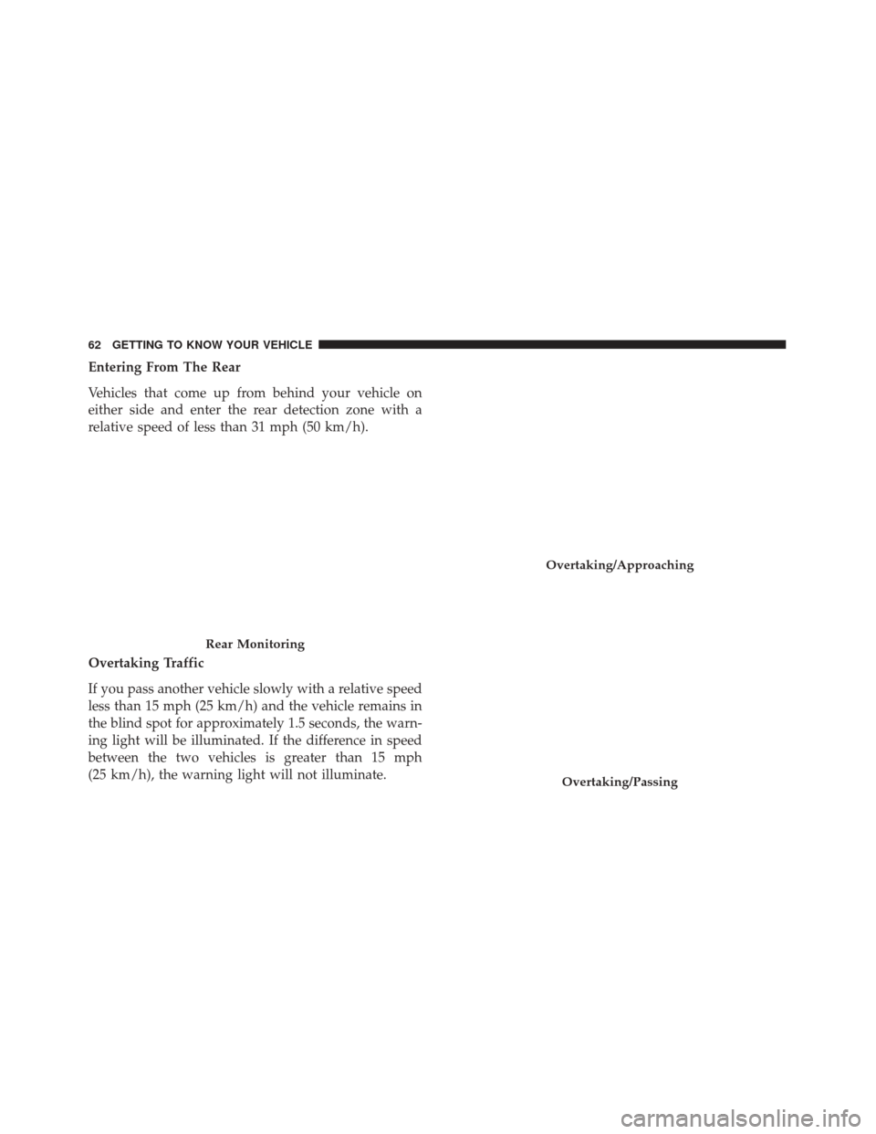 FIAT 500X 2014 2.G Repair Manual Entering From The Rear
Vehicles that come up from behind your vehicle on
either side and enter the rear detection zone with a
relative speed of less than 31 mph (50 km/h).
Overtaking Traffic
If you pa