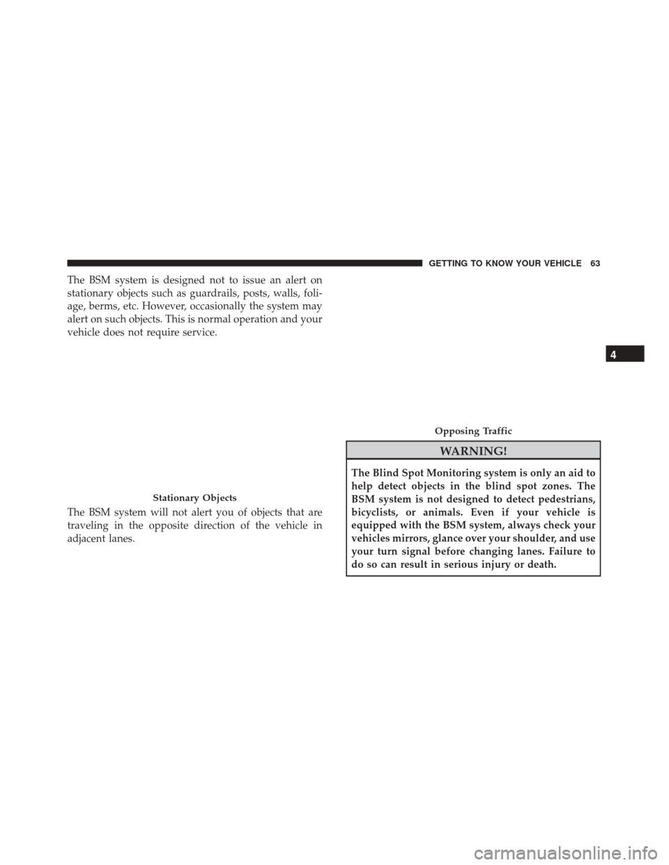 FIAT 500X 2014 2.G Repair Manual The BSM system is designed not to issue an alert on
stationary objects such as guardrails, posts, walls, foli-
age, berms, etc. However, occasionally the system may
alert on such objects. This is norm