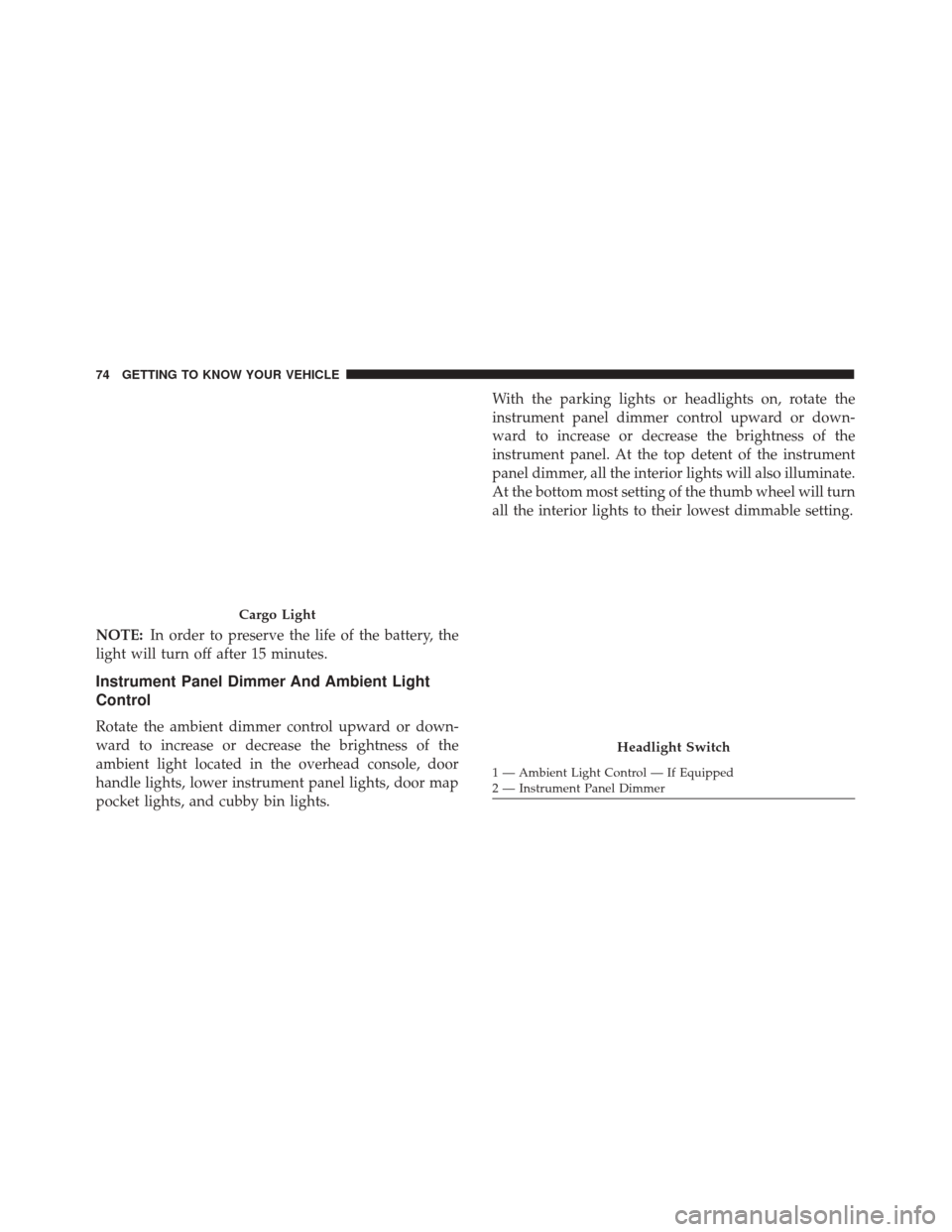 FIAT 500X 2014 2.G Manual PDF NOTE:In order to preserve the life of the battery, the
light will turn off after 15 minutes.
Instrument Panel Dimmer And Ambient Light
Control
Rotate the ambient dimmer control upward or down-
ward to FIAT 500X 2014 2.G Manual PDF NOTE:In order to preserve the life of the battery, the
light will turn off after 15 minutes.
Instrument Panel Dimmer And Ambient Light
Control
Rotate the ambient dimmer control upward or down-
ward to