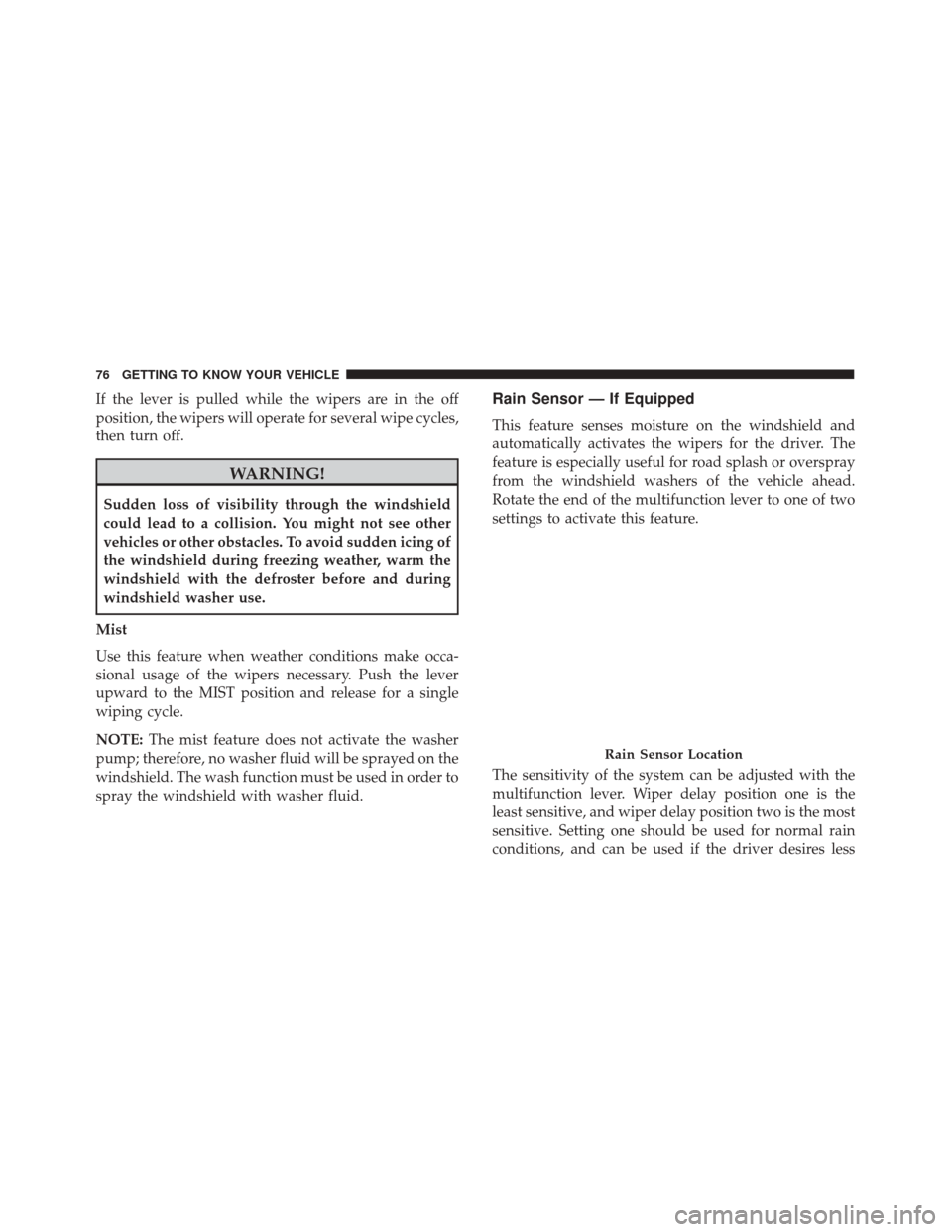 FIAT 500X 2014 2.G Owners Manual If the lever is pulled while the wipers are in the off
position, the wipers will operate for several wipe cycles,
then turn off.
WARNING!
Sudden loss of visibility through the windshield
could lead to