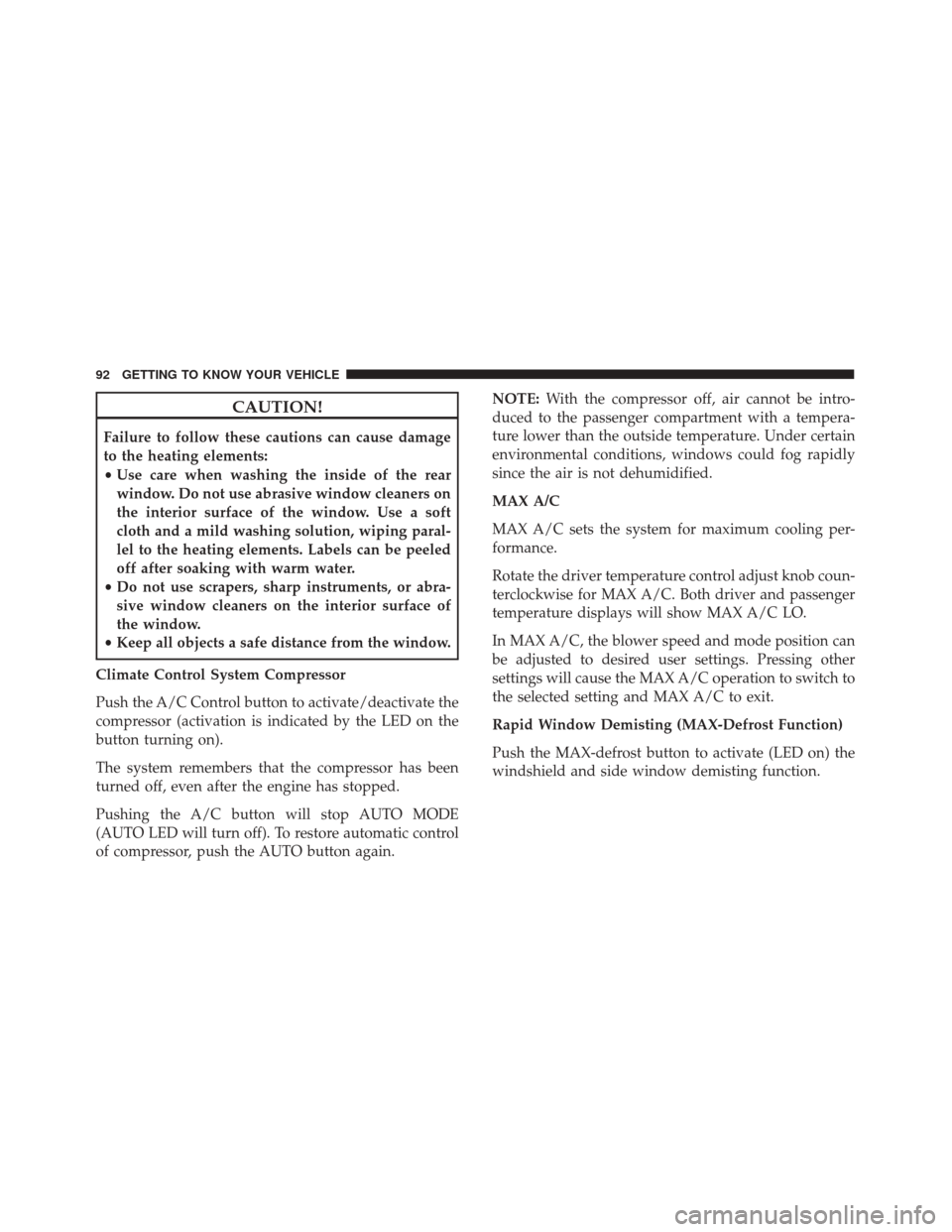 FIAT 500X 2014 2.G Owners Manual CAUTION!
Failure to follow these cautions can cause damage
to the heating elements:
•Use care when washing the inside of the rear
window. Do not use abrasive window cleaners on
the interior surface 