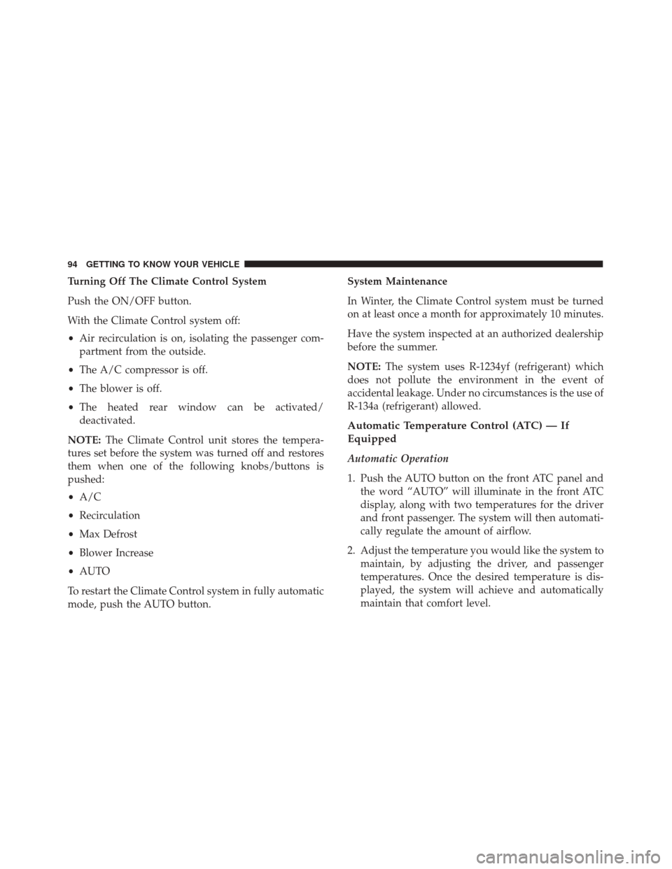 FIAT 500X 2014 2.G Owners Manual Turning Off The Climate Control System
Push the ON/OFF button.
With the Climate Control system off:
•Air recirculation is on, isolating the passenger com-
partment from the outside.
• The A/C comp