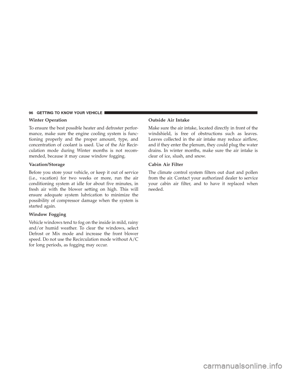 FIAT 500X 2014 2.G Owners Manual Winter Operation
To ensure the best possible heater and defroster perfor-
mance, make sure the engine cooling system is func-
tioning properly and the proper amount, type, and
concentration of coolant