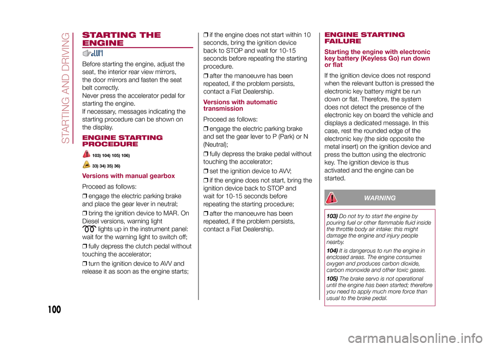 FIAT 500X 2015 2.G Owners Manual STARTING THE
ENGINEBefore starting the engine, adjust the
seat, the interior rear view mirrors,
the door mirrors and fasten the seat
belt correctly.
Never press the accelerator pedal for
starting the FIAT 500X 2015 2.G Owners Manual STARTING THE
ENGINEBefore starting the engine, adjust the
seat, the interior rear view mirrors,
the door mirrors and fasten the seat
belt correctly.
Never press the accelerator pedal for
starting the