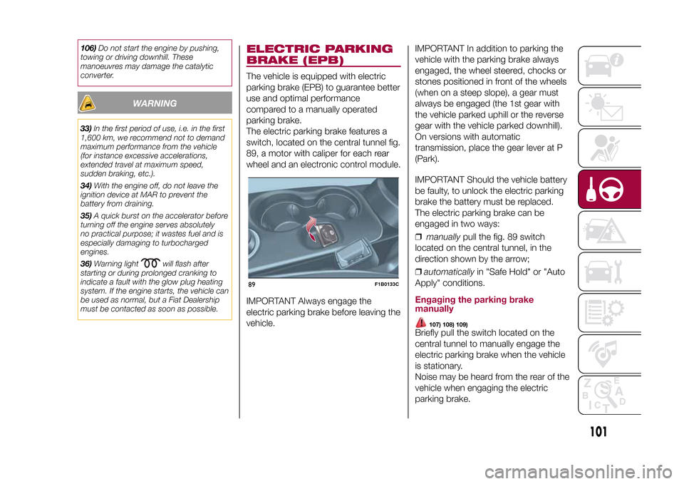 FIAT 500X 2015 2.G Owners Manual 106)Do not start the engine by pushing,
towing or driving downhill. These
manoeuvres may damage the catalytic
converter.
WARNING
33)In the first period of use, i.e. in the first
1,600 km, we recommend FIAT 500X 2015 2.G Owners Manual 106)Do not start the engine by pushing,
towing or driving downhill. These
manoeuvres may damage the catalytic
converter.
WARNING
33)In the first period of use, i.e. in the first
1,600 km, we recommend