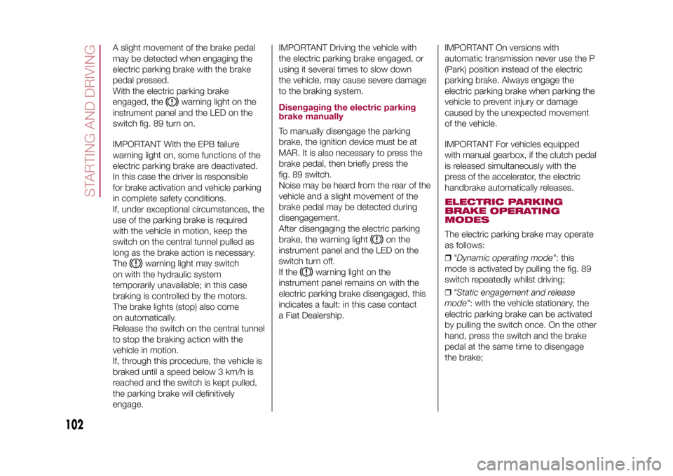 FIAT 500X 2015 2.G Owners Manual A slight movement of the brake pedal
may be detected when engaging the
electric parking brake with the brake
pedal pressed.
With the electric parking brake
engaged, the
warning light on the
instrument FIAT 500X 2015 2.G Owners Manual A slight movement of the brake pedal
may be detected when engaging the
electric parking brake with the brake
pedal pressed.
With the electric parking brake
engaged, the
warning light on the
instrument