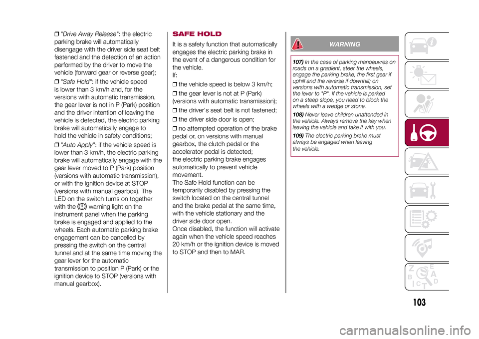 FIAT 500X 2015 2.G Owners Manual ❒"Drive Away Release": the electric
parking brake will automatically
disengage with the driver side seat belt
fastened and the detection of an action
performed by the driver to move the
vehicle (for FIAT 500X 2015 2.G Owners Manual ❒"Drive Away Release": the electric
parking brake will automatically
disengage with the driver side seat belt
fastened and the detection of an action
performed by the driver to move the
vehicle (for