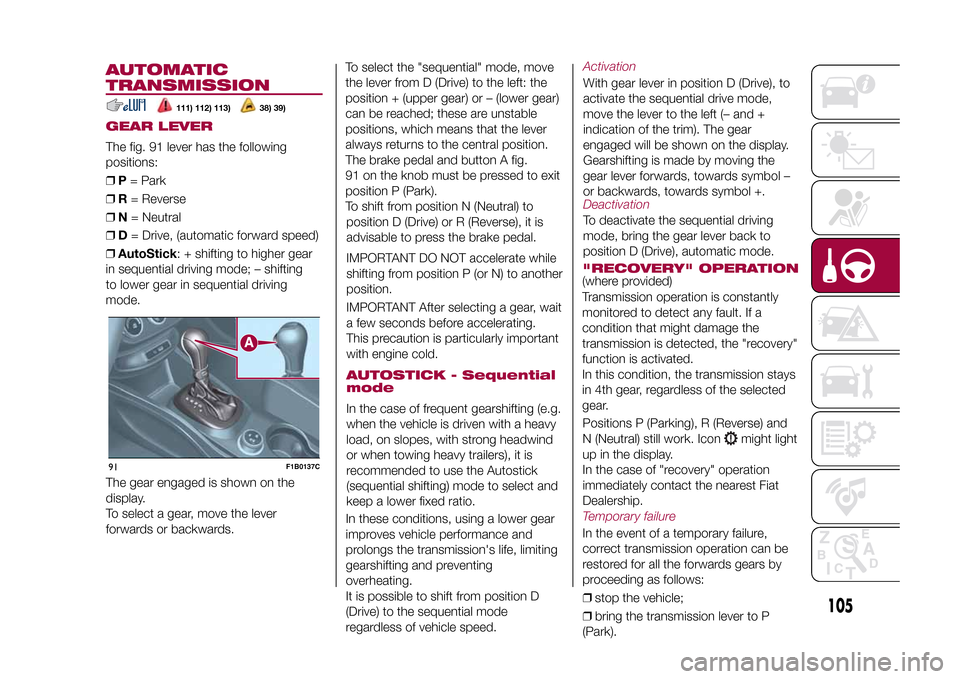 FIAT 500X 2015 2.G Owners Manual To select the "sequential" mode, move
the lever from D (Drive) to the left: the
position + (upper gear) or – (lower gear)
can be reached; these are unstable
positions, which means that the lever
alw FIAT 500X 2015 2.G Owners Manual To select the "sequential" mode, move
the lever from D (Drive) to the left: the
position + (upper gear) or – (lower gear)
can be reached; these are unstable
positions, which means that the lever
alw