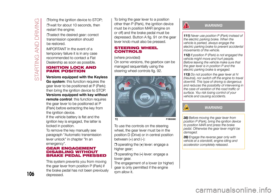 FIAT 500X 2015 2.G Owners Manual IGNITION LOCK AND
PARK POSITIONVersions equipped with the Keyless
Go system: this function requires the
gear lever to be positioned at P (Park);
then bring the ignition device to STOP.
Versions equipp FIAT 500X 2015 2.G Owners Manual IGNITION LOCK AND
PARK POSITIONVersions equipped with the Keyless
Go system: this function requires the
gear lever to be positioned at P (Park);
then bring the ignition device to STOP.
Versions equipp