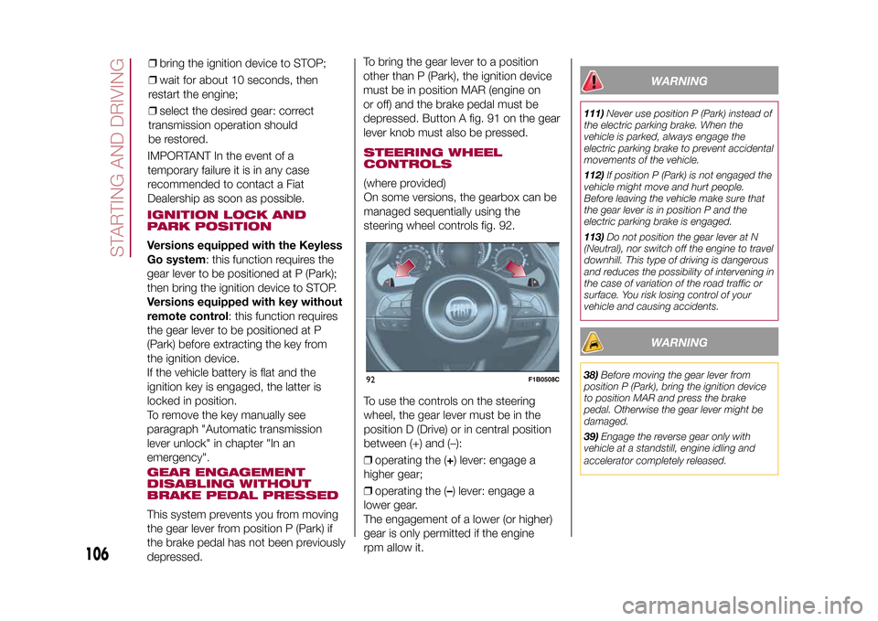 FIAT 500X 2015 2.G Owners Manual IGNITION LOCK AND
PARK POSITIONVersions equipped with the Keyless
Go system: this function requires the
gear lever to be positioned at P (Park);
then bring the ignition device to STOP.
Versions equipp