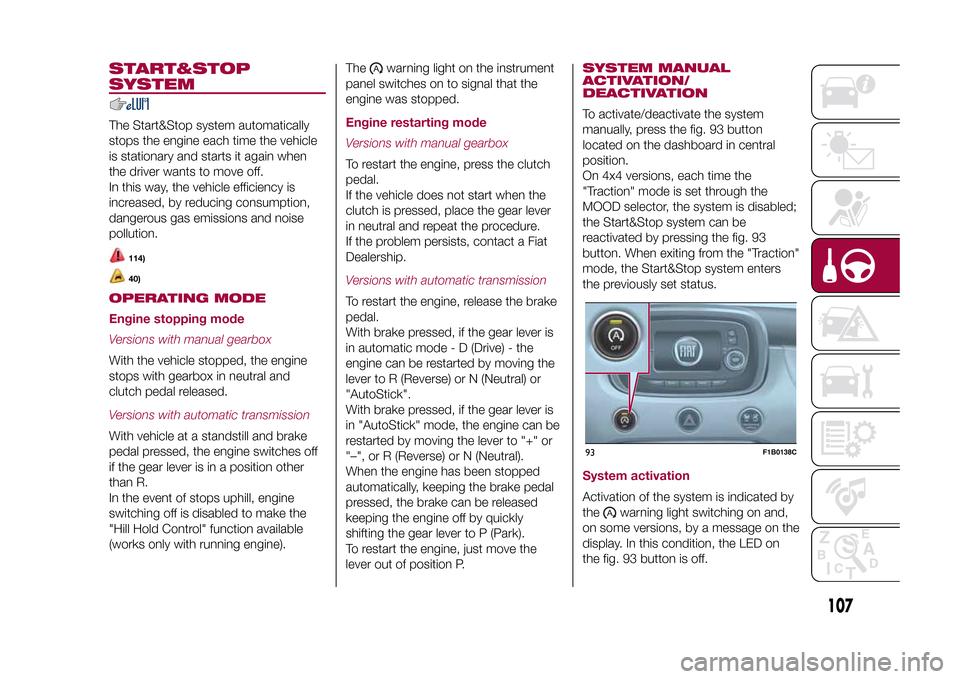 FIAT 500X 2015 2.G Owners Manual START&STOP
SYSTEMThe Start&Stop system automatically
stops the engine each time the vehicle
is stationary and starts it again when
the driver wants to move off.
In this way, the vehicle efficiency is
FIAT 500X 2015 2.G Owners Manual START&STOP
SYSTEMThe Start&Stop system automatically
stops the engine each time the vehicle
is stationary and starts it again when
the driver wants to move off.
In this way, the vehicle efficiency is