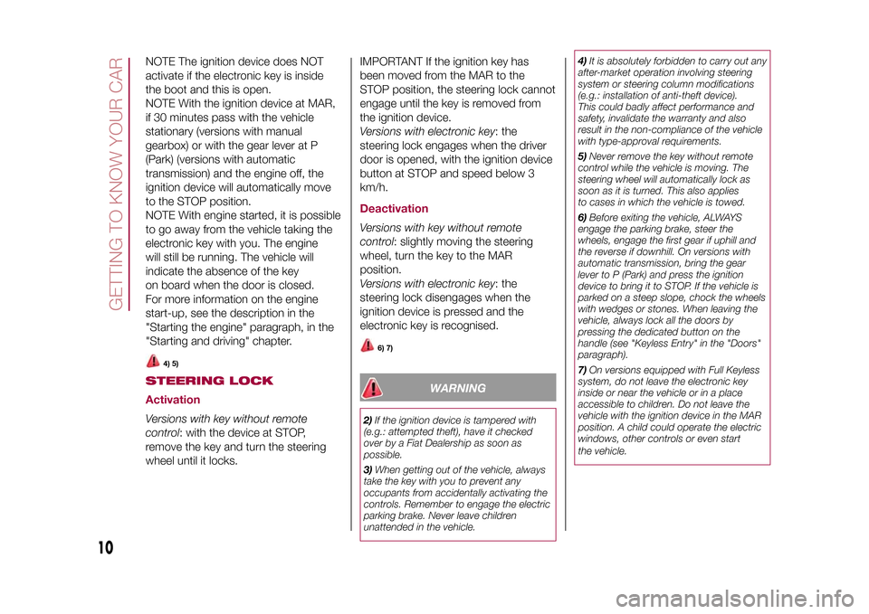 FIAT 500X 2015 2.G Owners Manual NOTE The ignition device does NOT
activate if the electronic key is inside
the boot and this is open.
NOTE With the ignition device at MAR,
if 30 minutes pass with the vehicle
stationary (versions wit