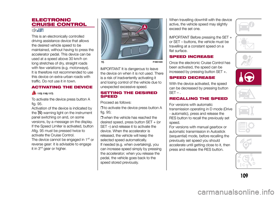 FIAT 500X 2015 2.G Owners Manual ELECTRONIC
CRUISE CONTROLThis is an electronically controlled
driving assistance device that allows
the desired vehicle speed to be
maintained, without having to press the
accelerator pedal. This devi FIAT 500X 2015 2.G Owners Manual ELECTRONIC
CRUISE CONTROLThis is an electronically controlled
driving assistance device that allows
the desired vehicle speed to be
maintained, without having to press the
accelerator pedal. This devi