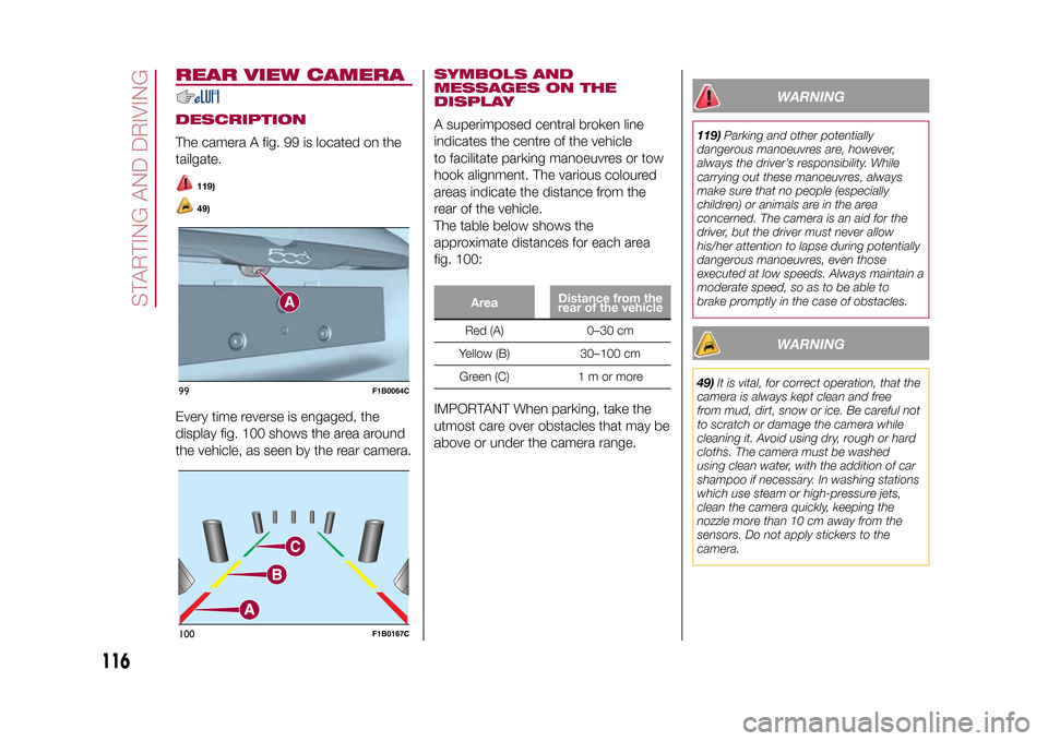 FIAT 500X 2015 2.G Owners Manual REAR VIEW CAMERADESCRIPTIONThe camera A fig. 99 is located on the
tailgate.
119)49)
Every time reverse is engaged, the
display fig. 100 shows the area around
the vehicle, as seen by the rear camera.
S FIAT 500X 2015 2.G Owners Manual REAR VIEW CAMERADESCRIPTIONThe camera A fig. 99 is located on the
tailgate.
119)49)
Every time reverse is engaged, the
display fig. 100 shows the area around
the vehicle, as seen by the rear camera.
S