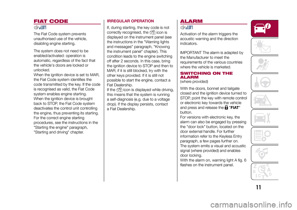 FIAT 500X 2015 2.G Owners Manual FIAT CODEThe Fiat Code system prevents
unauthorised use of the vehicle,
disabling engine starting.
The system does not need to be
enabled/activated: operation is
automatic, regardless of the fact that