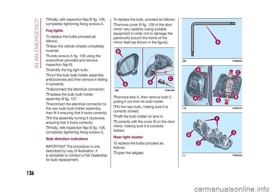 FIAT 500X 2015 2.G Owners Manual ❒finally, refit inspection flap B fig. 106,
completely tightening fixing screws A.Fog lightsTo replace the bulbs proceed as
follows:
❒steer the vehicle wheels completely
inwards;
❒undo screws A FIAT 500X 2015 2.G Owners Manual ❒finally, refit inspection flap B fig. 106,
completely tightening fixing screws A.Fog lightsTo replace the bulbs proceed as
follows:
❒steer the vehicle wheels completely
inwards;
❒undo screws A