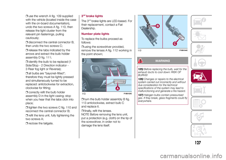 FIAT 500X 2015 2.G Owners Manual ❒use the wrench A fig. 109 supplied
with the vehicle (located inside the case
with the on-board documentation),
undo the two screws A fig. 110, then
release the light cluster from the
relevant pin f FIAT 500X 2015 2.G Owners Manual ❒use the wrench A fig. 109 supplied
with the vehicle (located inside the case
with the on-board documentation),
undo the two screws A fig. 110, then
release the light cluster from the
relevant pin f