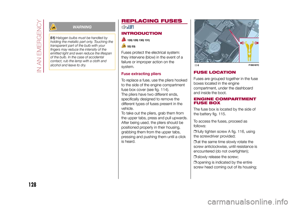 FIAT 500X 2015 2.G Owners Manual WARNING
51)Halogen bulbs must be handled by
holding the metallic part only. Touching the
transparent part of the bulb with your
fingers may reduce the intensity of the
emitted light and even reduce th