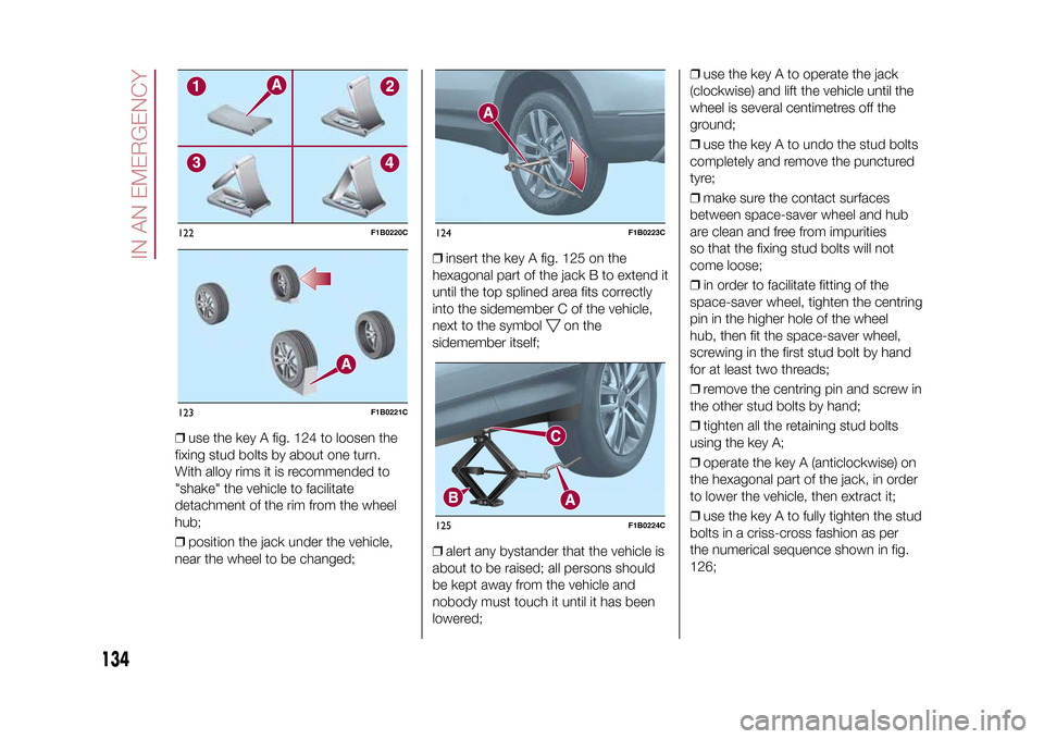 FIAT 500X 2015 2.G Owners Manual ❒use the key A fig. 124 to loosen the
fixing stud bolts by about one turn.
With alloy rims it is recommended to
"shake" the vehicle to facilitate
detachment of the rim from the wheel
hub;
❒positio