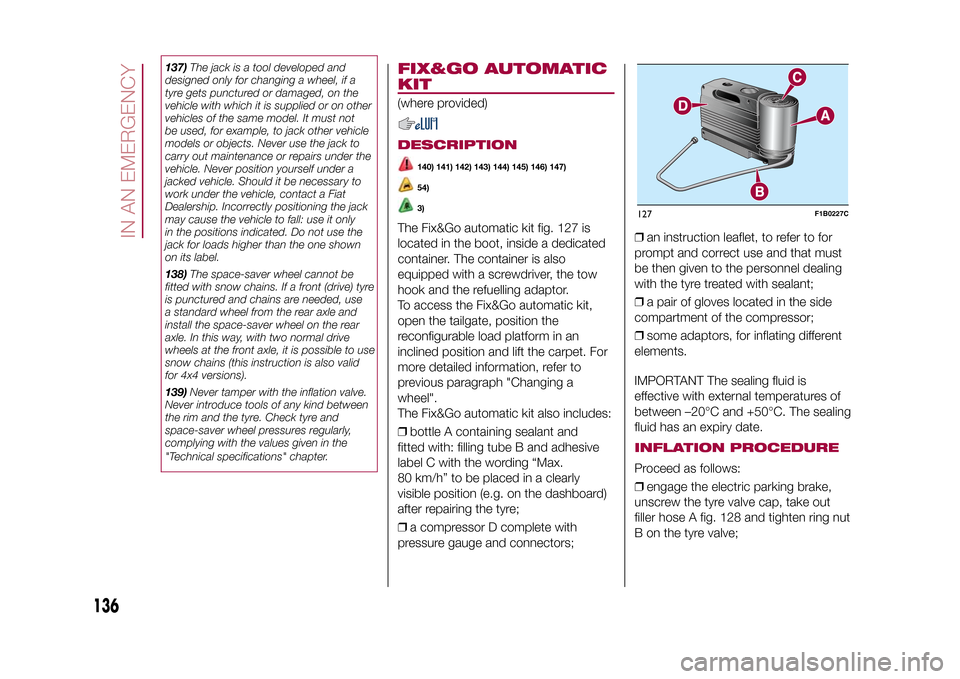 FIAT 500X 2015 2.G Owners Manual 137)The jack is a tool developed and
designed only for changing a wheel, if a
tyre gets punctured or damaged, on the
vehicle with which it is supplied or on other
vehicles of the same model. It must n