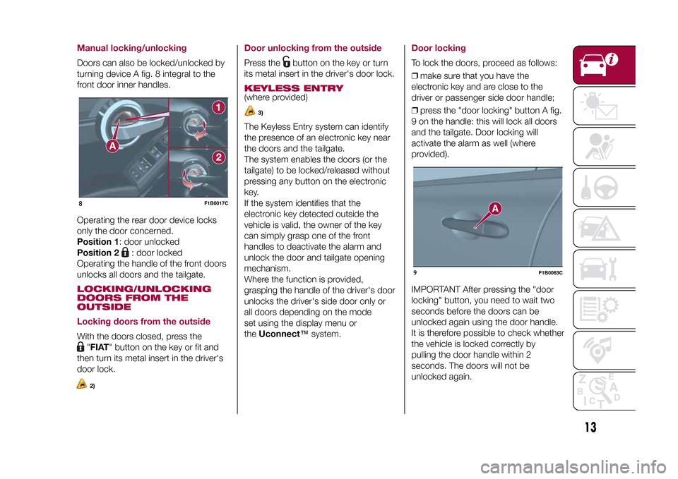 FIAT 500X 2015 2.G User Guide Manual locking/unlockingDoors can also be locked/unlocked by
turning device A fig. 8 integral to the
front door inner handles.
Operating the rear door device locks
only the door concerned.
Position 1: FIAT 500X 2015 2.G User Guide Manual locking/unlockingDoors can also be locked/unlocked by
turning device A fig. 8 integral to the
front door inner handles.
Operating the rear door device locks
only the door concerned.
Position 1: