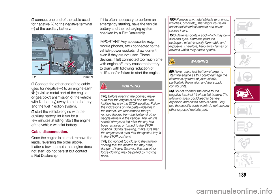 FIAT 500X 2015 2.G Owners Manual ❒connect one end of the cable used
for negative (–) to the negative terminal
(–) of the auxiliary battery;
❒Connect the other end of the cable
used for negative (–) to an engine earth
(a vis FIAT 500X 2015 2.G Owners Manual ❒connect one end of the cable used
for negative (–) to the negative terminal
(–) of the auxiliary battery;
❒Connect the other end of the cable
used for negative (–) to an engine earth
(a vis