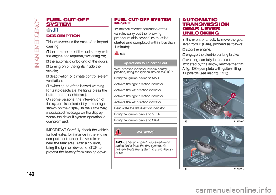 FIAT 500X 2015 2.G Owners Manual FUEL CUT-OFF
SYSTEMDESCRIPTIONThis intervenes in the case of an impact
causing:
❒the interruption of the fuel supply with
the engine consequently switching off;
❒the automatic unlocking of the doo FIAT 500X 2015 2.G Owners Manual FUEL CUT-OFF
SYSTEMDESCRIPTIONThis intervenes in the case of an impact
causing:
❒the interruption of the fuel supply with
the engine consequently switching off;
❒the automatic unlocking of the doo