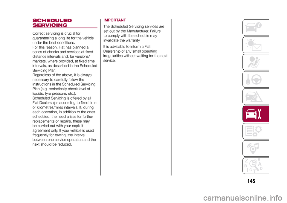 FIAT 500X 2015 2.G Owners Manual SCHEDULED
SERVICINGCorrect servicing is crucial for
guaranteeing a long life for the vehicle
under the best conditions.
For this reason, Fiat has planned a
series of checks and services at fixed
dista FIAT 500X 2015 2.G Owners Manual SCHEDULED
SERVICINGCorrect servicing is crucial for
guaranteeing a long life for the vehicle
under the best conditions.
For this reason, Fiat has planned a
series of checks and services at fixed
dista