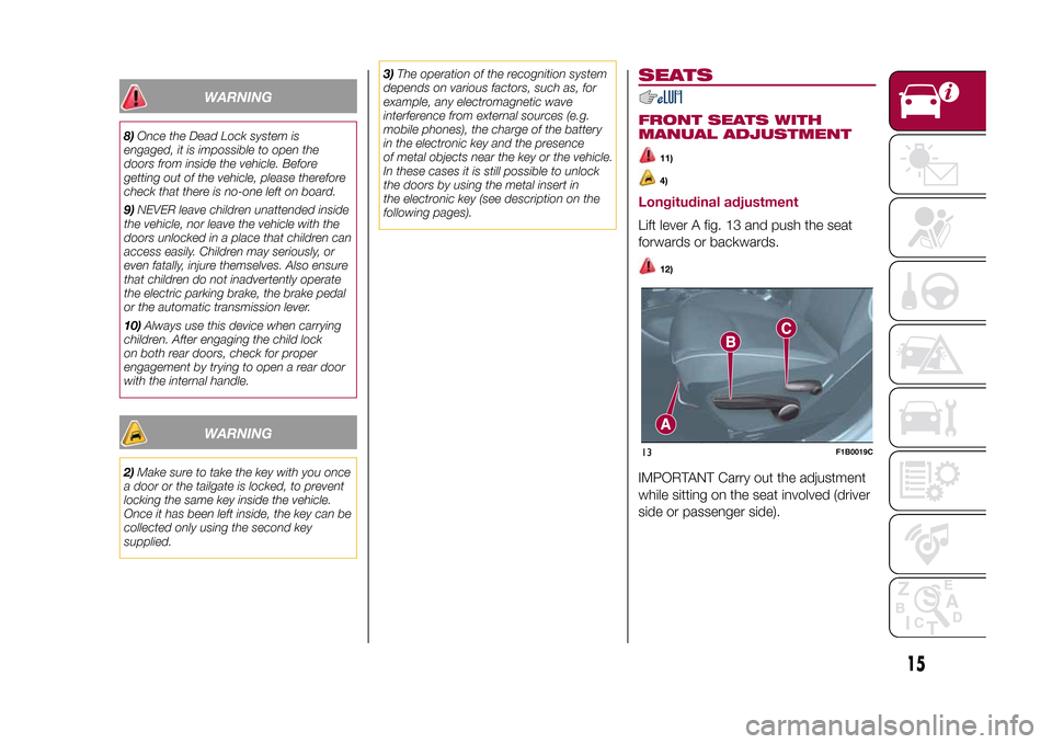 FIAT 500X 2015 2.G Owners Manual WARNING
8)Once the Dead Lock system is
engaged, it is impossible to open the
doors from inside the vehicle. Before
getting out of the vehicle, please therefore
check that there is no-one left on board