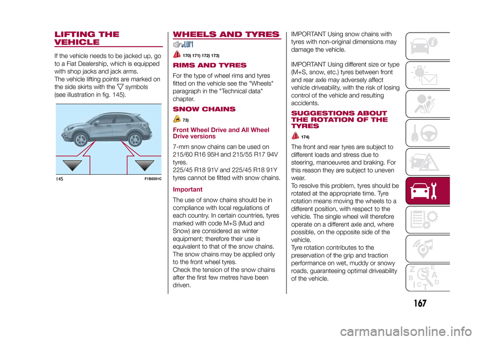 FIAT 500X 2015 2.G Owners Manual LIFTING THE
VEHICLEIf the vehicle needs to be jacked up, go
to a Fiat Dealership, which is equipped
with shop jacks and jack arms.
The vehicle lifting points are marked on
the side skirts with the
sym FIAT 500X 2015 2.G Owners Manual LIFTING THE
VEHICLEIf the vehicle needs to be jacked up, go
to a Fiat Dealership, which is equipped
with shop jacks and jack arms.
The vehicle lifting points are marked on
the side skirts with the
sym