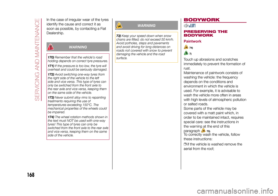 FIAT 500X 2015 2.G Owners Manual In the case of irregular wear of the tyres
identify the cause and correct it as
soon as possible, by contacting a Fiat
Dealership.
WARNING
170)Remember that the vehicles road
holding depends on corre FIAT 500X 2015 2.G Owners Manual In the case of irregular wear of the tyres
identify the cause and correct it as
soon as possible, by contacting a Fiat
Dealership.
WARNING
170)Remember that the vehicles road
holding depends on corre