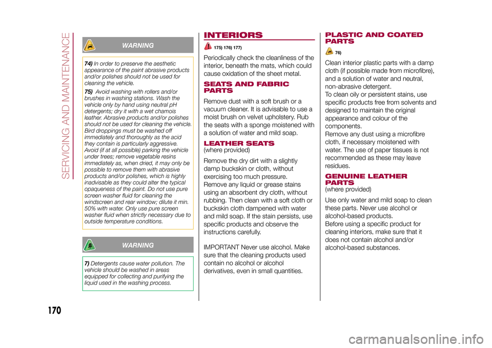 FIAT 500X 2015 2.G Owners Manual WARNING
74)In order to preserve the aesthetic
appearance of the paint abrasive products
and/or polishes should not be used for
cleaning the vehicle.
75)Avoid washing with rollers and/or
brushes in was FIAT 500X 2015 2.G Owners Manual WARNING
74)In order to preserve the aesthetic
appearance of the paint abrasive products
and/or polishes should not be used for
cleaning the vehicle.
75)Avoid washing with rollers and/or
brushes in was
