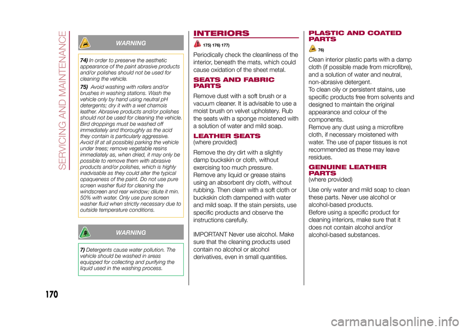 FIAT 500X 2015 2.G Owners Manual WARNING
74)In order to preserve the aesthetic
appearance of the paint abrasive products
and/or polishes should not be used for
cleaning the vehicle.
75)Avoid washing with rollers and/or
brushes in was
