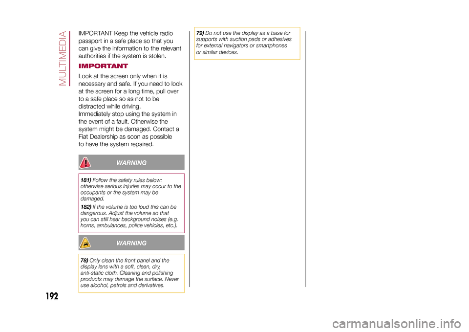 FIAT 500X 2015 2.G Owners Manual IMPORTANT Keep the vehicle radio
passport in a safe place so that you
can give the information to the relevant
authorities if the system is stolen.IMPORTANTLook at the screen only when it is
necessary