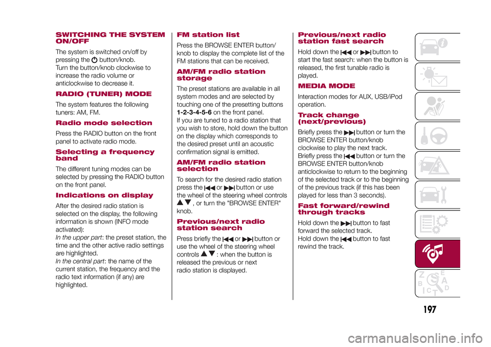 FIAT 500X 2015 2.G Owners Manual SWITCHING THE SYSTEM
ON/OFFThe system is switched on/off by
pressing the
button/knob.
Turn the button/knob clockwise to
increase the radio volume or
anticlockwise to decrease it.
RADIO (TUNER) MODEThe