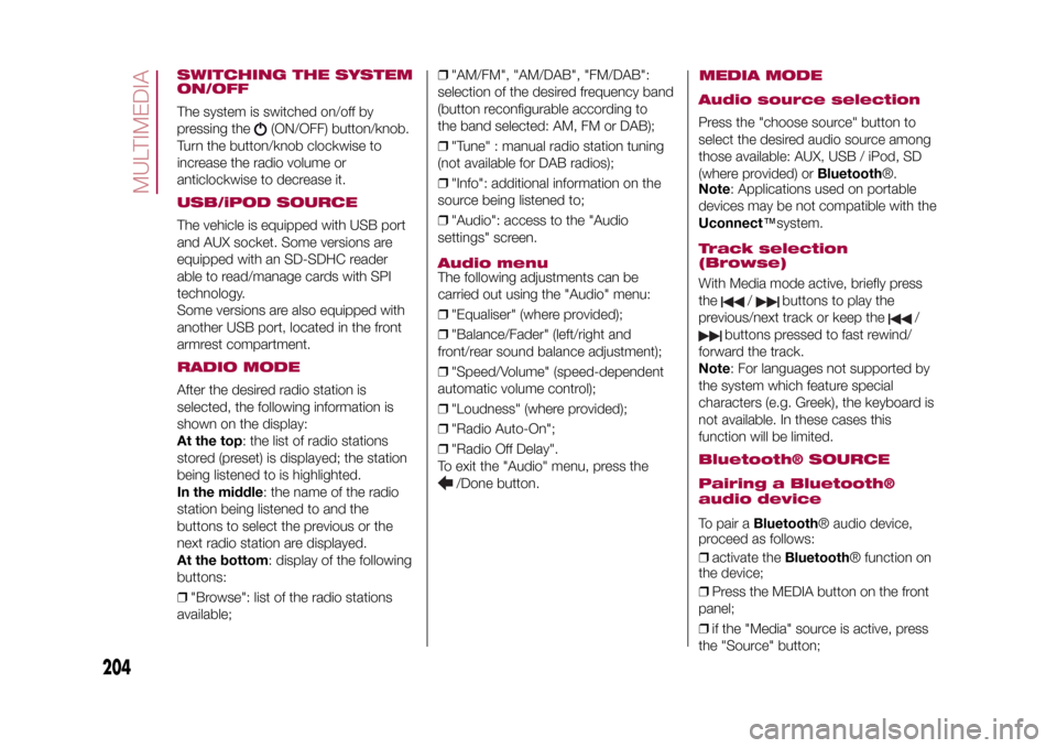 FIAT 500X 2015 2.G Owners Manual SWITCHING THE SYSTEM
ON/OFFThe system is switched on/off by
pressing the
(ON/OFF) button/knob.
Turn the button/knob clockwise to
increase the radio volume or
anticlockwise to decrease it.
USB/iPOD SOU