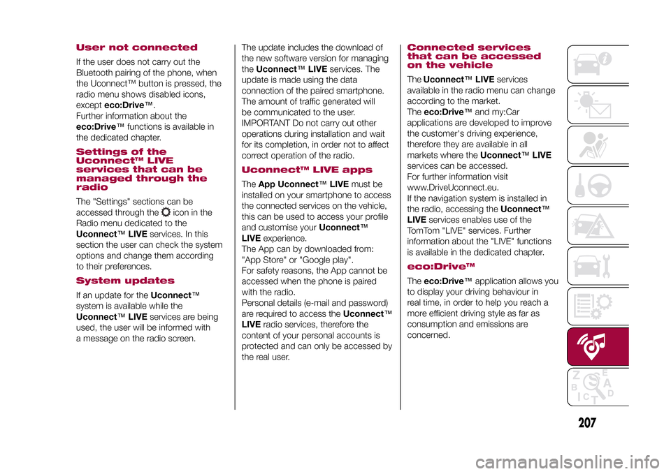FIAT 500X 2015 2.G Owners Manual User not connectedIf the user does not carry out the
Bluetooth pairing of the phone, when
the Uconnect™ button is pressed, the
radio menu shows disabled icons,
excepteco:Drive™.
Further informatio