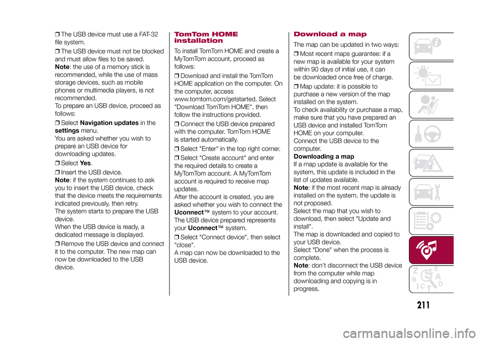 FIAT 500X 2015 2.G User Guide ❒The USB device must use a FAT-32
file system.
❒The USB device must not be blocked
and must allow files to be saved.
Note: the use of a memory stick is
recommended, while the use of mass
storage d