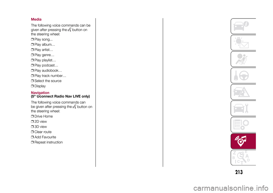 FIAT 500X 2015 2.G Owners Manual MediaThe following voice commands can be
given after pressing the
button on
the steering wheel:
❒Play song...
❒Play album…
❒Play artist…
❒Play genre…
❒Play playlist…
❒Play podcast FIAT 500X 2015 2.G Owners Manual MediaThe following voice commands can be
given after pressing the
button on
the steering wheel:
❒Play song...
❒Play album…
❒Play artist…
❒Play genre…
❒Play playlist…
❒Play podcast