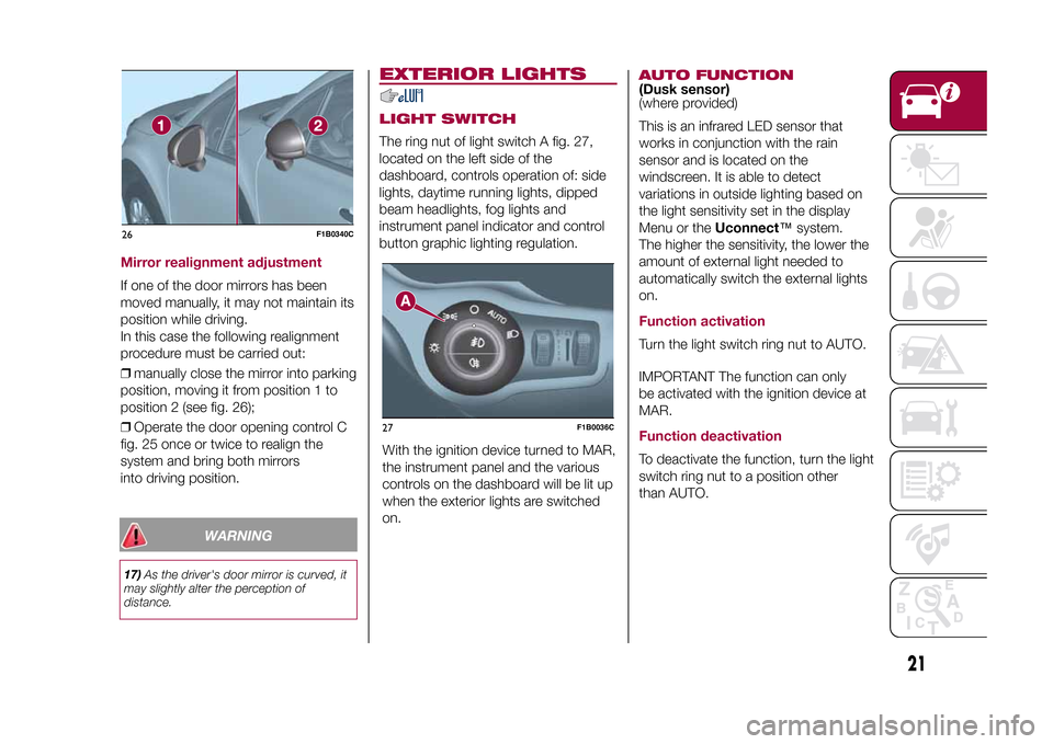 FIAT 500X 2015 2.G Owners Manual WARNING
17)As the drivers door mirror is curved, it
may slightly alter the perception of
distance.
EXTERIOR LIGHTSLIGHT SWITCHThe ring nut of light switch A fig. 27,
located on the left side of the
d
