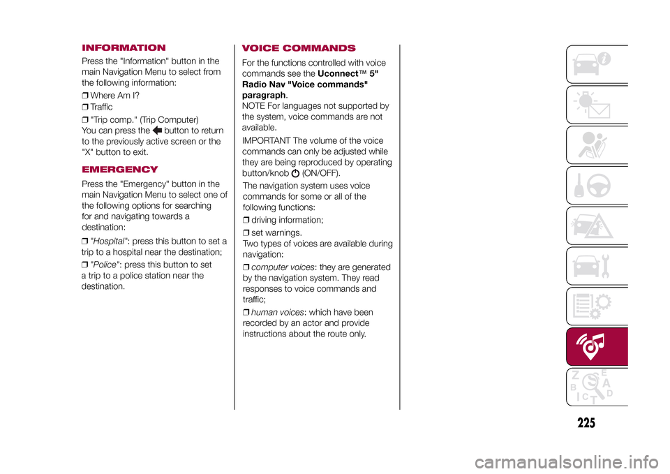 FIAT 500X 2015 2.G Owners Manual 225
15-12-2014 8:23 Pagina 223
VOICE COMMANDSFor the functions controlled with voice
commands see theUconnect™5"
Radio Nav "Voice commands"
paragraph.
NOTE For languages not supported by
the system, FIAT 500X 2015 2.G Owners Manual 225
15-12-2014 8:23 Pagina 223
VOICE COMMANDSFor the functions controlled with voice
commands see theUconnect™5"
Radio Nav "Voice commands"
paragraph.
NOTE For languages not supported by
the system,