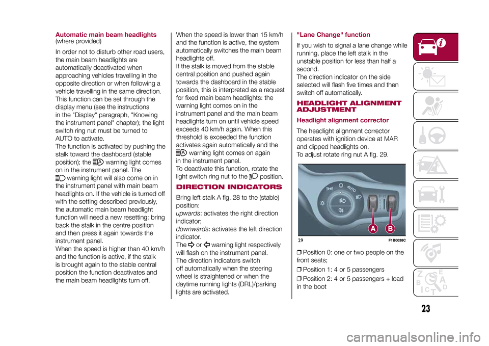 FIAT 500X 2015 2.G Owners Manual Automatic main beam headlights(where provided)
In order not to disturb other road users,
the main beam headlights are
automatically deactivated when
approaching vehicles travelling in the
opposite dir FIAT 500X 2015 2.G Owners Manual Automatic main beam headlights(where provided)
In order not to disturb other road users,
the main beam headlights are
automatically deactivated when
approaching vehicles travelling in the
opposite dir