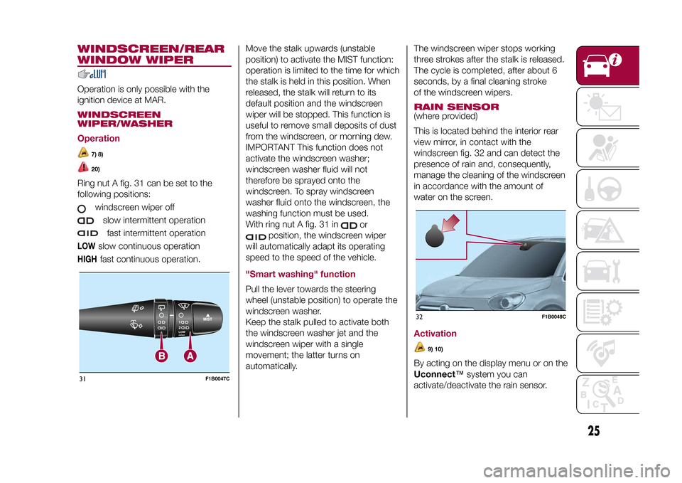 FIAT 500X 2015 2.G Owners Manual WINDSCREEN/REAR
WINDOW WIPEROperation is only possible with the
ignition device at MAR.WINDSCREEN
WIPER/WASHER
Operation
7) 8)20)
Ring nut A fig. 31 can be set to the
following positions:
windscreen w