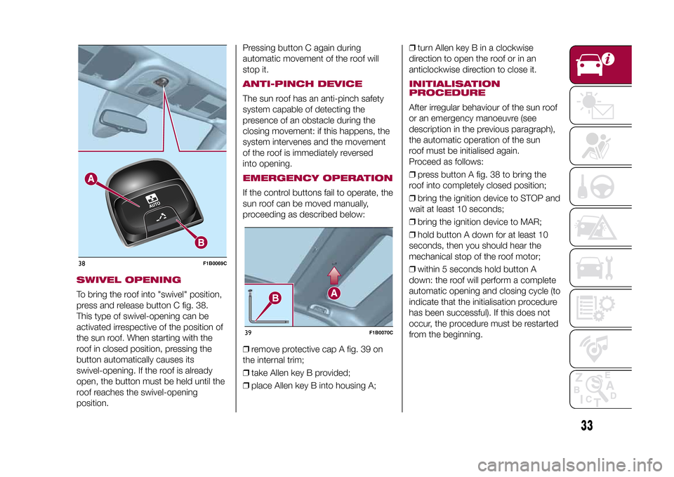 FIAT 500X 2015 2.G Owners Guide SWIVEL OPENINGTo bring the roof into "swivel" position,
press and release button C fig. 38.
This type of swivel-opening can be
activated irrespective of the position of
the sun roof. When starting wit FIAT 500X 2015 2.G Owners Guide SWIVEL OPENINGTo bring the roof into "swivel" position,
press and release button C fig. 38.
This type of swivel-opening can be
activated irrespective of the position of
the sun roof. When starting wit