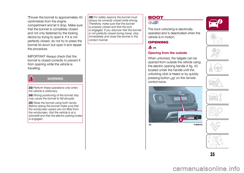 FIAT 500X 2015 2.G Owners Guide ❒lower the bonnet to approximately 40
centimetres from the engine
compartment and let it drop. Make sure
that the bonnet is completely closed
and not only fastened by the locking
device by trying to FIAT 500X 2015 2.G Owners Guide ❒lower the bonnet to approximately 40
centimetres from the engine
compartment and let it drop. Make sure
that the bonnet is completely closed
and not only fastened by the locking
device by trying to